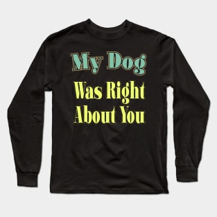 My Dog Was Right About You Long Sleeve T-Shirt